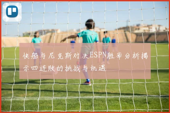 快船与尼克斯对决ESPN胜率分析揭示四连败的挑战与机遇