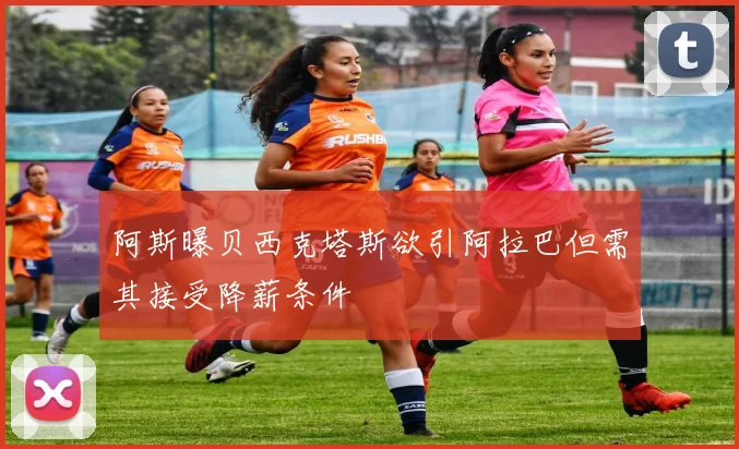 阿斯曝贝西克塔斯欲引阿拉巴但需其接受降薪条件