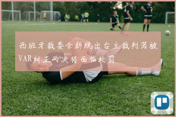 西班牙裁委会新规出台主裁判若被VAR纠正两次将面临处罚